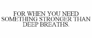 FOR WHEN YOU NEED SOMETHING STRONGER THAN DEEP BREATHS.