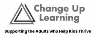 CHANGE UP LEARNING SUPPORTING THE ADULTS WHO HELP KIDS THRIVE