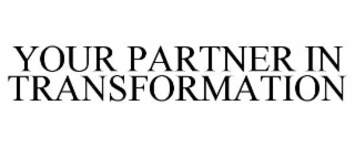 YOUR PARTNER IN TRANSFORMATION