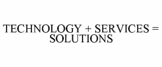 TECHNOLOGY + SERVICES = SOLUTIONS