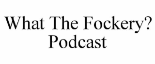 WHAT THE FOCKERY? PODCAST