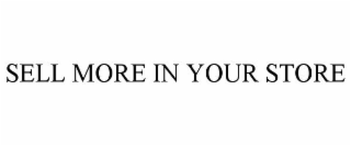 SELL MORE IN YOUR STORE