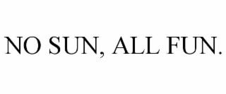 NO SUN, ALL FUN.