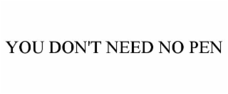 YOU DON'T NEED NO PEN