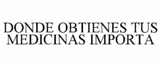 DONDE OBTIENES TUS MEDICINAS IMPORTA