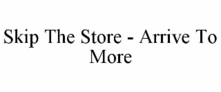 SKIP THE STORE - ARRIVE TO MORE