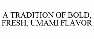 A TRADITION OF BOLD, FRESH, UMAMI FLAVOR
