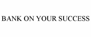 BANK ON YOUR SUCCESS