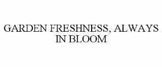 GARDEN FRESHNESS, ALWAYS IN BLOOM