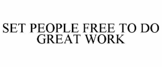 SET PEOPLE FREE TO DO GREAT WORK