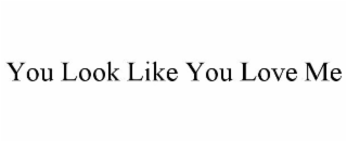 YOU LOOK LIKE YOU LOVE ME