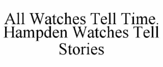 ALL WATCHES TELL TIME. HAMPDEN WATCHES TELL STORIES