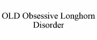 OLD OBSESSIVE LONGHORN DISORDER