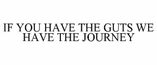 IF YOU HAVE THE GUTS WE HAVE THE JOURNEY