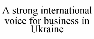 A STRONG INTERNATIONAL VOICE FOR BUSINESS IN UKRAINE