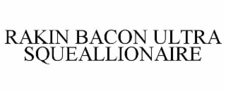 RAKIN BACON ULTRA SQUEALLIONAIRE