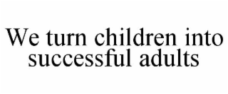 WE TURN CHILDREN INTO SUCCESSFUL ADULTS