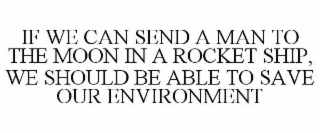 IF WE CAN SEND A MAN TO THE MOON IN A ROCKET SHIP, WE SHOULD BE ABLE TO SAVE OUR ENVIRONMENT