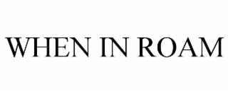 WHEN IN ROAM