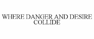 WHERE DANGER AND DESIRE COLLIDE