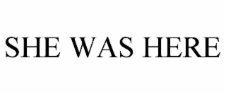 SHE WAS HERE