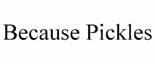 BECAUSE PICKLES