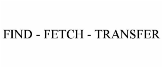 FIND - FETCH - TRANSFER