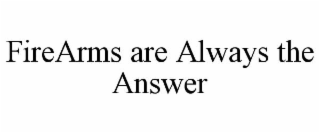 FIREARMS ARE ALWAYS THE ANSWER