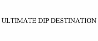 ULTIMATE DIP DESTINATION
