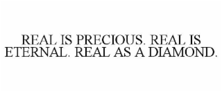 REAL IS PRECIOUS. REAL IS ETERNAL. REAL AS A DIAMOND.