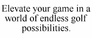 ELEVATE YOUR GAME IN A WORLD OF ENDLESS GOLF POSSIBILITIES.