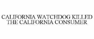 CALIFORNIA WATCHDOG KILLED THE CALIFORNIA CONSUMER