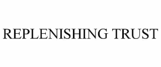 REPLENISHING TRUST