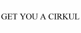 GET YOU A CIRKUL