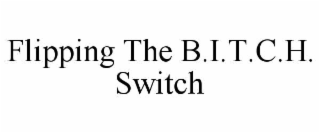 FLIPPING THE B.I.T.C.H. SWITCH