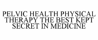 PELVIC HEALTH PHYSICAL THERAPY THE BEST KEPT SECRET IN MEDICINE
