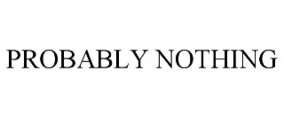 PROBABLY NOTHING