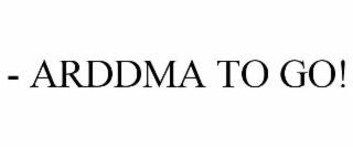 - ARDDMA TO GO!