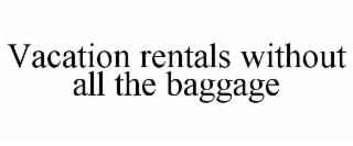 VACATION RENTALS WITHOUT ALL THE BAGGAGE
