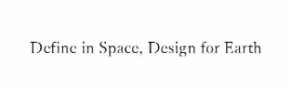 DEFINE IN SPACE, DESIGN FOR EARTH