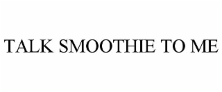 TALK SMOOTHIE TO ME