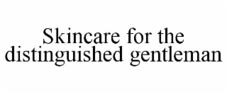 SKINCARE FOR THE DISTINGUISHED GENTLEMAN