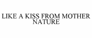 LIKE A KISS FROM MOTHER NATURE