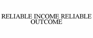 RELIABLE INCOME RELIABLE OUTCOME