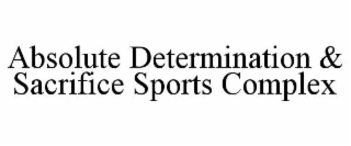 ABSOLUTE DETERMINATION & SACRIFICE SPORTS COMPLEX