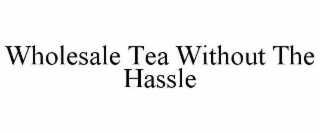 WHOLESALE TEA WITHOUT THE HASSLE
