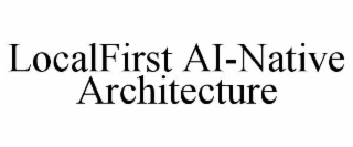 LOCALFIRST AI-NATIVE ARCHITECTURE