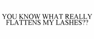 YOU KNOW WHAT REALLY FLATTENS MY LASHES??