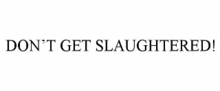 DON’T GET SLAUGHTERED!