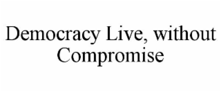 DEMOCRACY LIVE, WITHOUT COMPROMISE